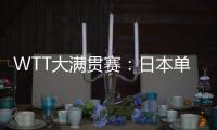 WTT大满贯赛
：日本单打11胜3负！伊藤美诚大逆转，张本兄妹晋级