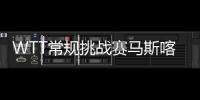 WTT常规挑战赛马斯喀特站 国乒包揽单打冠军