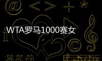 WTA罗马1000赛女单正赛签表公布，郑钦文与萨巴伦卡再度同区