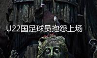 U22国足球员抱怨上场机会少�：宁用外援也不用我们