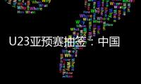 U23亚预赛抽签	：中国澳洲文莱印尼同在G组