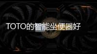 TOTO的智能坐便器好用吗?TOTO带你领略智能科技魅力