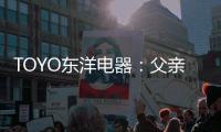 TOYO东洋电器�
：父亲节
，藏在厨房的点滴关怀