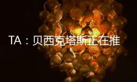 TA：贝西克塔斯正在推进免签沃克