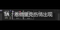 TA�：恩德里克伤情出现复发的情况，预计将继续养伤数周的时间