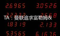 TA：曼联追求富勒姆&曼城16岁天才中场里吉昂&努比西
