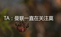 TA：曼联一直在关注莫伊塞
