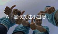 TA：曼联关注小基恩，他的5200万欧违约金条款7月15日过期