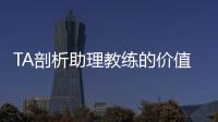 TA剖析助理教练的价值与影响力：他们已经是球队成败关键角色