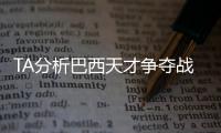 TA分析巴西天才争夺战：“囤积”是智慧之举
，还是两者兼有？
