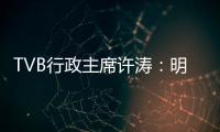 TVB行政主席许涛：明天赚不赚钱
，取决于能否解决成功带来的负担