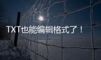 TXT也能编辑格式了
！微软向预览用户推送新版记事本