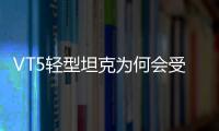 VT5轻型坦克为何会受到出口市场欢迎？丨2022航展