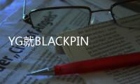 YG就BLACKPINK演唱会视野限制席争议道歉 
：“将采取后续措施”