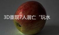 3D重现7人溺亡“玩水胜地”
，多地网红坝进退两难