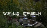 3G热水器：速热黑科技&大水量瀑布洗~