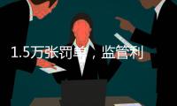 1.5万张罚单，监管利剑刺向哪些金融机构
？｜2024年度“金标杆”