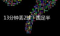 13分钟丢2球
！国足半场0