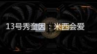 13号秀奎因�：米西会爱上跟我一起打球的 因为我会不停给他送空接