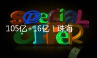 105亿+16亿！珠海发布两份清单
	，让好项目“邂逅”好资本