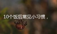 10个饭后常见小习惯
，有1个真的很危险
！