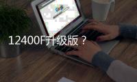 12400F升级版
？ 新款英特尔酷睿5 120F宣传图曝光