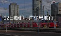 12日晚起，广东局地有小冰雹等强对流天气！省三防办提醒→