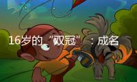 16岁的“双冠”：成名要趁早，成功很漫长