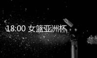 18:00 女篮亚洲杯实力榜公布！中国女篮排名第一 宫鲁鸣剑指冠军