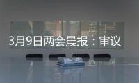 3月9日两会晨报：审议全国人大常委会工作报告