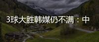 3球大胜韩媒仍不满：中国足球太粗野	，和韩国队距离越拉越大