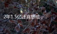 2年1.5亿还真想给，太阳刚跳出一个坑
，又急不可耐挖坑