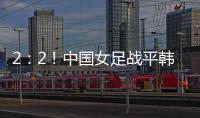 2：2！中国女足战平韩国队