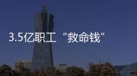 3.5亿职工“救命钱”如何用�
？