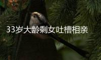 33岁大龄剩女吐槽相亲男吃几次饭就想确定关系，评论区骂声一片