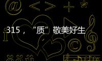 315，“质”敬美好生活