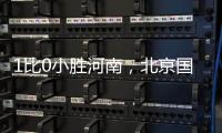 1比0小胜河南
，北京国安迎来赛季首个连胜