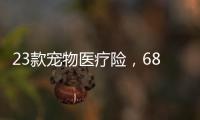 23款宠物医疗险
，6844万“铲屎官”如何选？