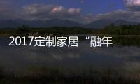 2017定制家居“融年” 解读定制橱柜关键词
