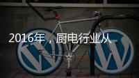 2016年，厨电行业从三方面努力发展
