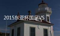 2015东亚杯国足VS韩国战报