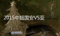 2015中超国安VS亚泰赛事战报
