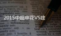 2015中超申花VS建业战报