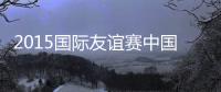 2015国际友谊赛中国VS阿曼前瞻