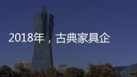 2018年，古典家具企业要用态度制胜市场