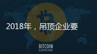 2018年
，吊顶企业要全面与时俱进