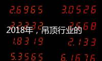 2018年，吊顶行业的环保、创新�、定制全面开启