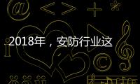 2018年
，安防行业这些技术值得关注