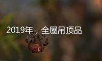 2019年，全屋吊顶品牌如何让消费者信服?