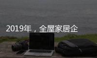 2019年�
，全屋家居企业应打造自己的特色并加强产品定位